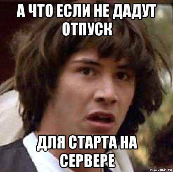 а что если не дадут отпуск для старта на сервере, Мем А что если (Киану Ривз)