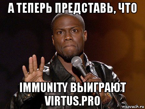 а теперь представь, что immunity выиграют virtus.pro, Мем  А теперь представь