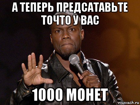 а теперь предсатавьте точто у вас 1000 монет, Мем  А теперь представь