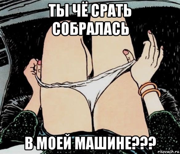 ты чё срать собралась в моей машине???, Мем А ты точно