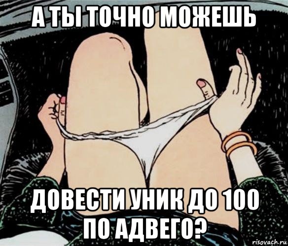 а ты точно можешь довести уник до 100 по адвего?, Мем А ты точно