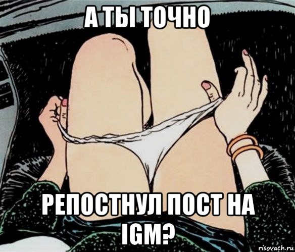 а ты точно репостнул пост на igm?, Мем А ты точно