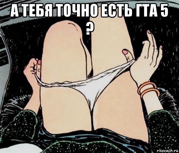 а тебя точно есть гта 5 ? , Мем А ты точно