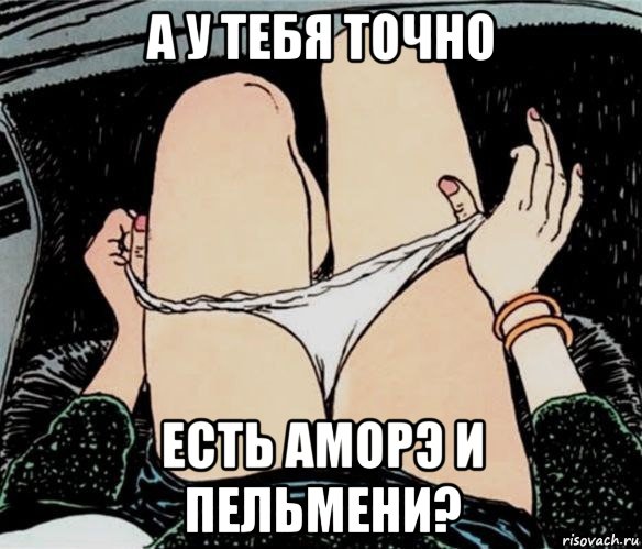 а у тебя точно есть аморэ и пельмени?, Мем А ты точно