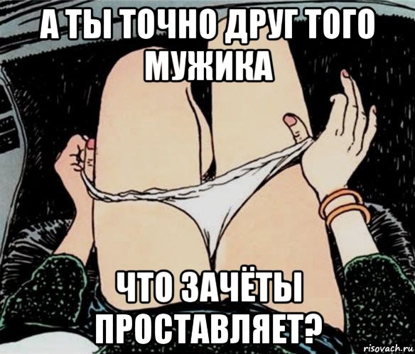 а ты точно друг того мужика что зачёты проставляет?, Мем А ты точно