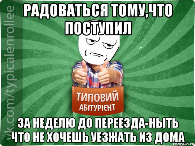 радоваться тому,что поступил за неделю до переезда-ныть что не хочешь уезжать из дома, Мем абтура1