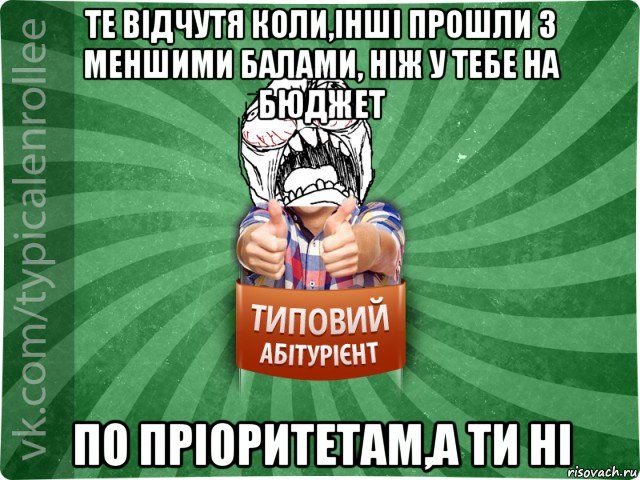 те відчутя коли,інші прошли з меншими балами, ніж у тебе на бюджет по пріоритетам,а ти ні