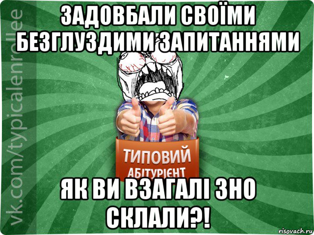 задовбали своїми безглуздими запитаннями як ви взагалі зно склали?!