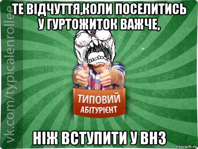 те відчуття,коли поселитись у гуртожиток важче, ніж вступити у внз