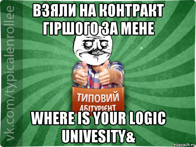 взяли на контракт гіршого за мене where is your logic univesity&