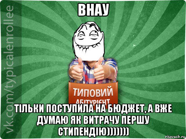 внау тільки поступила на бюджет, а вже думаю як витрачу першу стипендію)))))))