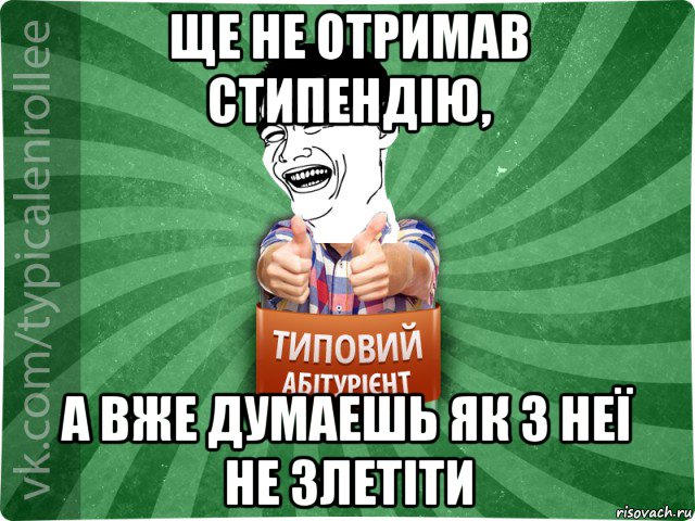 ще не отримав стипендію, а вже думаешь як з неї не злетіти, Мем абтурнт7