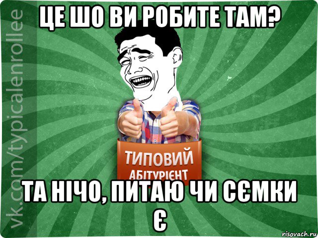 це шо ви робите там? та нічо, питаю чи сємки є