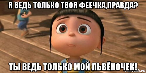 я ведь только твоя феечка,правда? ты ведь только мой львёночек!, Мем    Агнес Грю