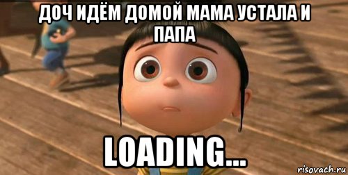 доч идём домой мама устала и папа loading..., Мем    Агнес Грю