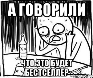 а говорили что это будет бестселлер, Мем Алкоголик-кадр