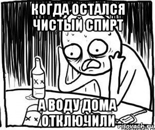 когда остался чистый спирт а воду дома отключили, Мем Алкоголик-кадр