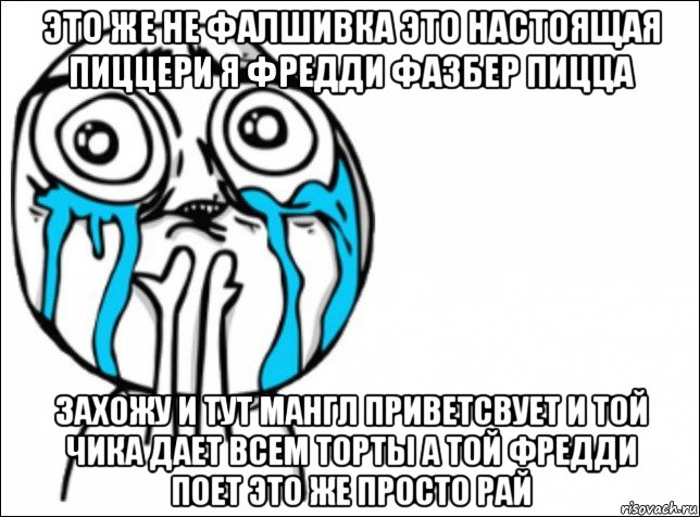 это же не фалшивка это настоящая пиццери я фредди фазбер пицца захожу и тут мангл приветсвует и той чика дает всем торты а той фредди поет это же просто рай, Мем Это самый