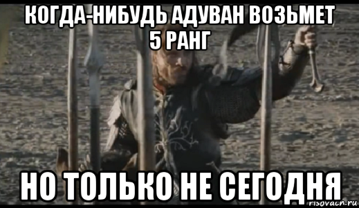 когда-нибудь адуван возьмет 5 ранг но только не сегодня, Мем  Арагорн (Но только не сегодня)