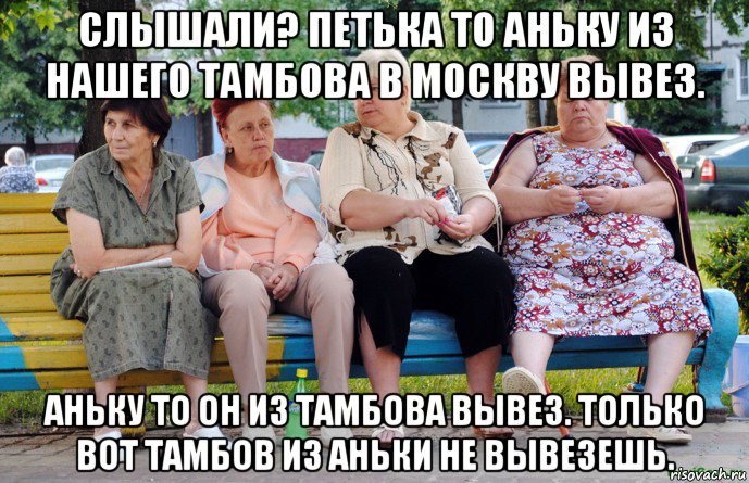 слышали? петька то аньку из нашего тамбова в москву вывез. аньку то он из тамбова вывез. только вот тамбов из аньки не вывезешь., Мем Бабушки на скамейке