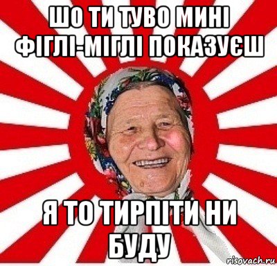 шо ти туво мині фіглі-міглі показуєш я то тирпіти ни буду, Мем  бабуля