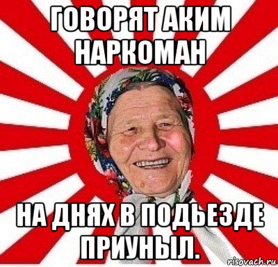 говорят аким наркоман на днях в подьезде приуныл., Мем  бабуля