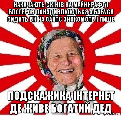 накачають скінів на майнкрафт і блогеров понадивлюються а бабуся сидить вк на сайтє знокомств і пише подскажика інтернет де живе богатий дед, Мем  бабуля