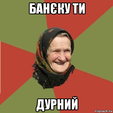 банєку ти дурний