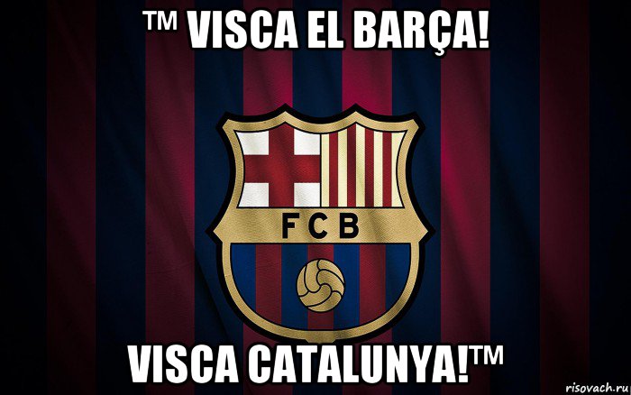 ™ visca el barça! visca catalunya!™