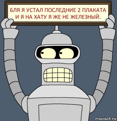 Бля я устал последние 2 плаката и я на хату я же не железный., Комикс Бендер с плакатом