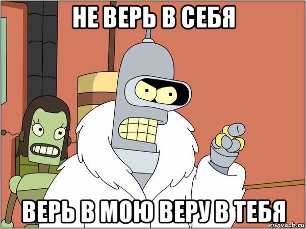 не верь в себя верь в мою веру в тебя, Мем Бендер