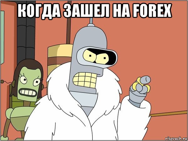 когда зашел на forex , Мем Бендер