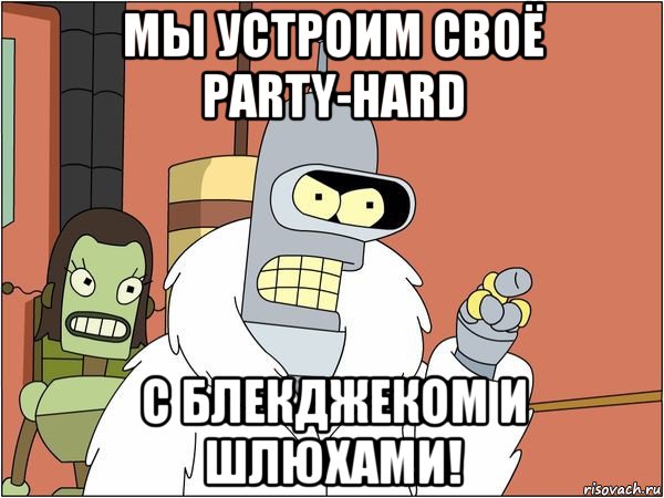 мы устроим своё party-hard с блекджеком и шлюхами!, Мем Бендер