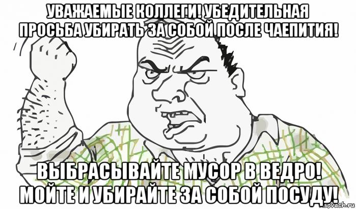 уважаемые коллеги! убедительная просьба убирать за собой после чаепития! выбрасывайте мусор в ведро! мойте и убирайте за собой посуду!, Мем Будь мужиком