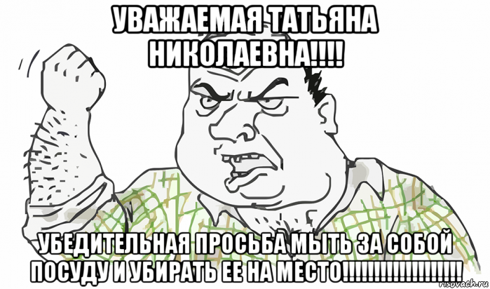 уважаемая татьяна николаевна!!!! убедительная просьба мыть за собой посуду и убирать ее на место!!!!!!!!!!!!!!!!!!!, Мем Будь мужиком