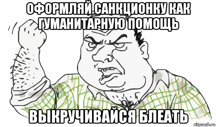 оформляй санкционку как гуманитарную помощь выкручивайся блеать, Мем Будь мужиком