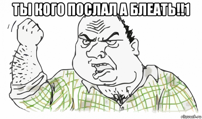 ты кого послал а блеать!!1 , Мем Будь мужиком