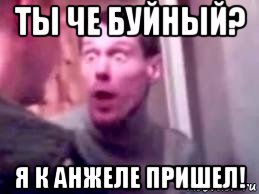 ты че буйный? я к анжеле пришел!, Мем   буйный славик