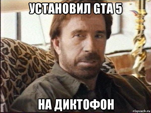 установил gta 5 на диктофон, Мем чак норрис