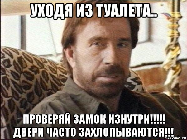 уходя из туалета.. проверяй замок изнутри!!!!! двери часто захлопываются!!!, Мем чак норрис