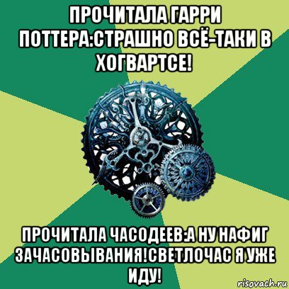 прочитала гарри поттера:страшно всё-таки в хогвартсе! прочитала часодеев:а ну нафиг зачасовывания!светлочас я уже иду!, Мем Часодеи