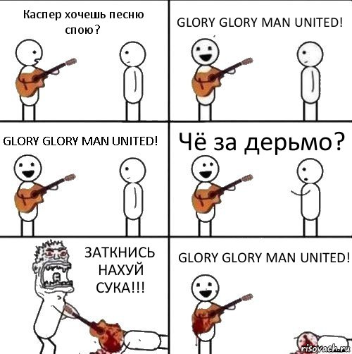 Каспер хочешь песню спою? GLORY GLORY MAN UNITED! GLORY GLORY MAN UNITED! Чё за дерьмо? ЗАТКНИСЬ НАХУЙ СУКА!!! GLORY GLORY MAN UNITED!