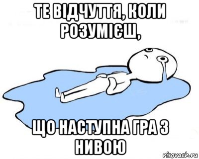 те відчуття, коли розумієш, що наступна гра з нивою, Мем   человек в луже плачет