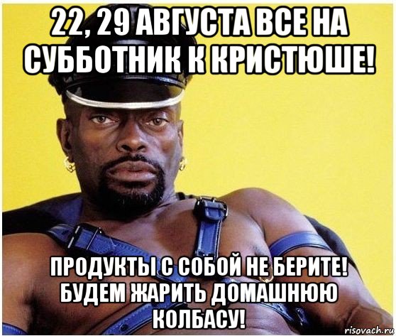 22, 29 августа все на субботник к кристюше! продукты с собой не берите! будем жарить домашнюю колбасу!, Мем Черный властелин