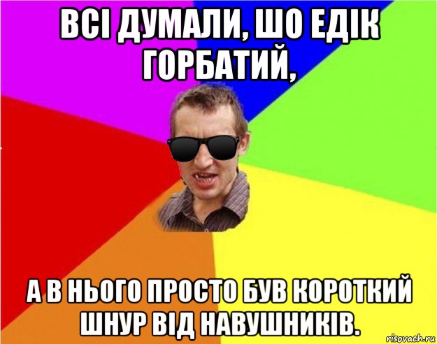 всі думали, шо едік горбатий, а в нього просто був короткий шнур від навушників., Мем Чьоткий двiж