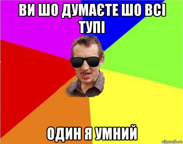 ви шо думаєте шо всі тупі один я умний, Мем Чьоткий двiж