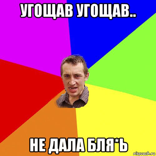 угощав угощав.. не дала бля*ь, Мем Чоткий паца