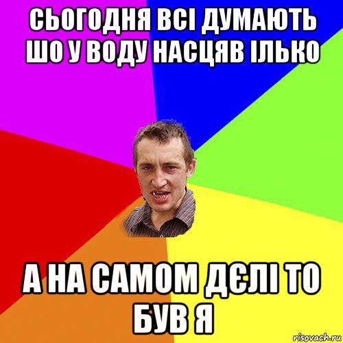 сьогодня всі думають шо у воду насцяв ілько а на самом дєлі то був я, Мем Чоткий паца