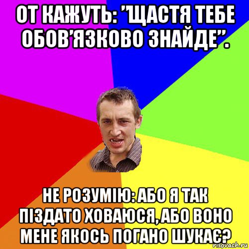 от кажуть: ”щастя тебе обов’язково знайде”. не розумію: або я так піздато ховаюся, або воно мене якось погано шукає?, Мем Чоткий паца