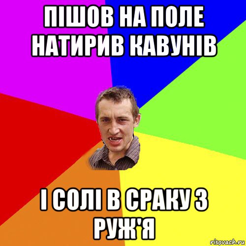 пішов на поле натирив кавунів і солі в сраку з руж'я, Мем Чоткий паца